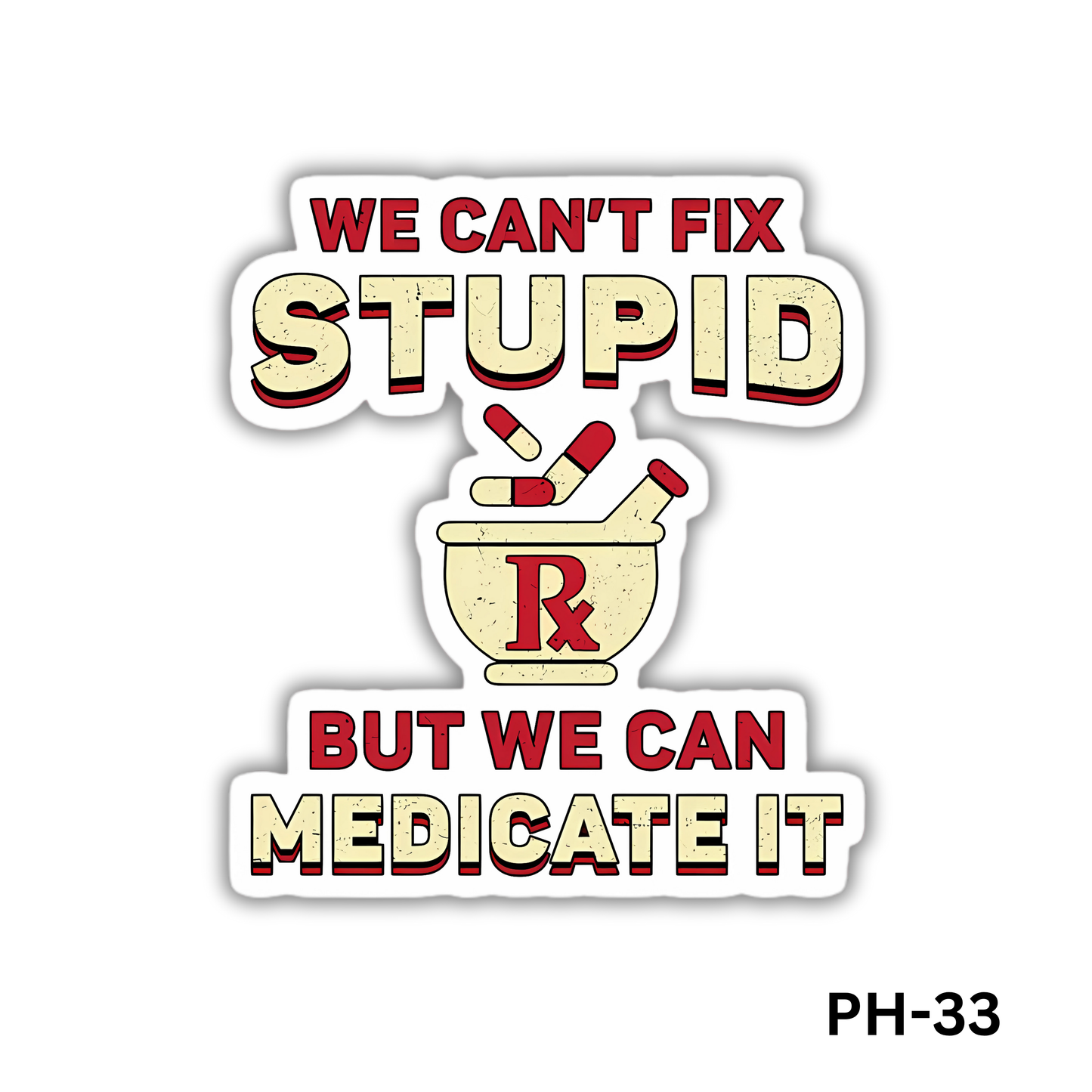 Can't Fix Stupid but Can Medicate it(PH-33)