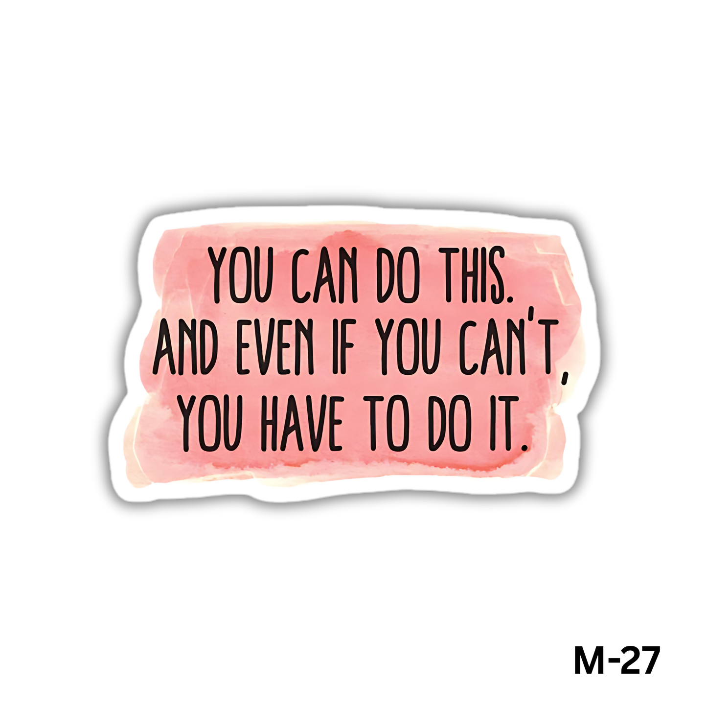 You can do this. And even if you can't, you have to do it.(M-27)