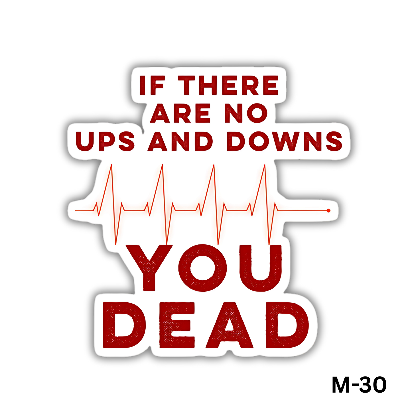 If there are no ups and downs , YOU DEAD(M-30)