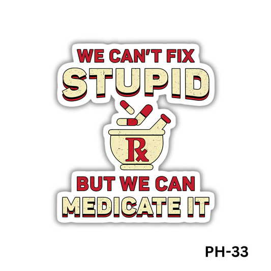 Can't Fix Stupid but Can Medicate it(PH-33)